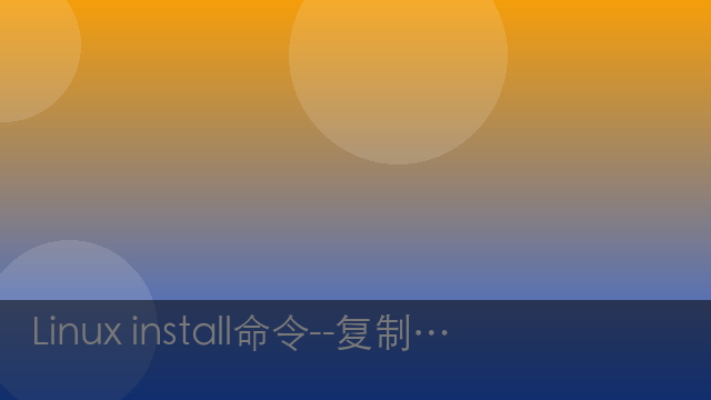 Linux install命令--复制文件并设置属性