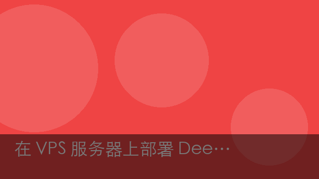 在 VPS 服务器上部署 DeepSeek 需要什么配置？怎么部署？